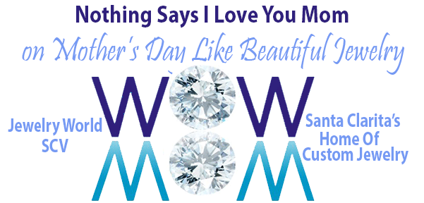 Mother’s Day’s In 11 days – SCV Jewelry World – Home for Beautiful Custom Jewelry