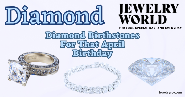 Diamonds For An April Birthday – Jewelry World SCV