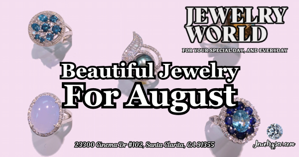 Beautiful August Jewelry Selections – Jewelry World Santa Clarita