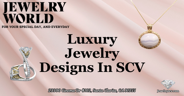 Luxury Jewelry Designs In SCV – Jewelry World Santa Clarita