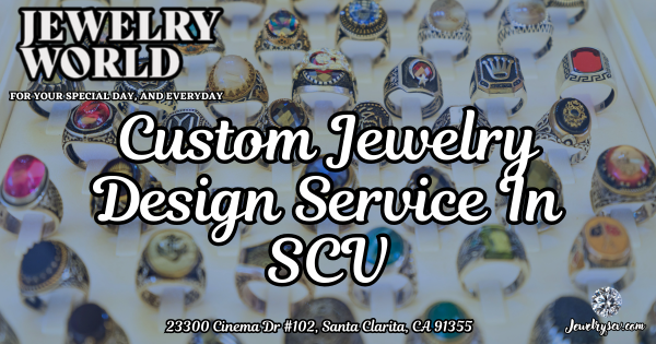 Custom Jewelry Design In SCV – Jewelry World Santa Clarita