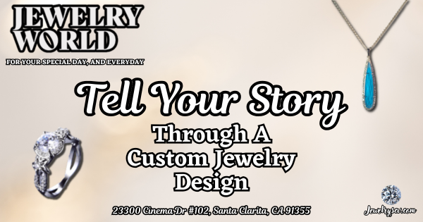 Tell Your Story Through Custom Design! – Jewelry World SCV