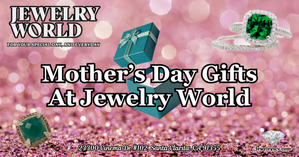 Jewelry For Mother’s Day – Jewelry World Santa Clarita