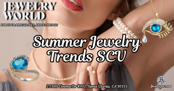 SCV’s Summer Jewelry Trends – Jewelry World Santa Clarita