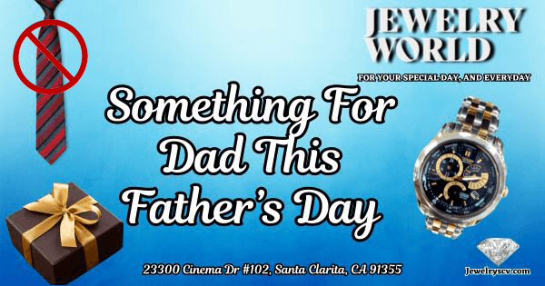 Something For Dad This Father’s Day – Jewelry World SCV